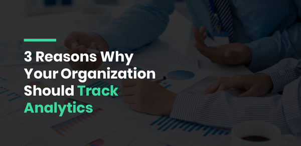 3 Reasons Why Your Organization Should Track Analytics
